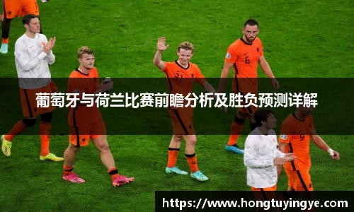 葡萄牙与荷兰比赛前瞻分析及胜负预测详解
