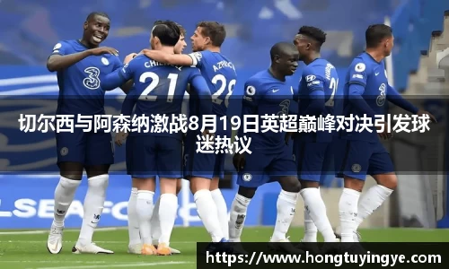 切尔西与阿森纳激战8月19日英超巅峰对决引发球迷热议