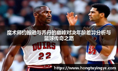 魔术师约翰逊与乔丹的巅峰对决年龄差异分析与篮球传奇之路