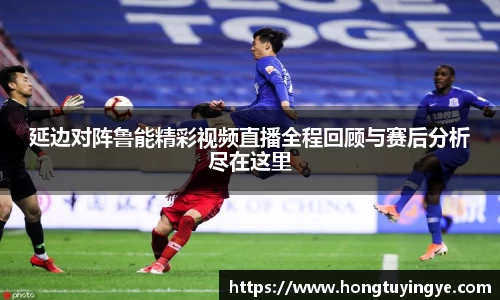 延边对阵鲁能精彩视频直播全程回顾与赛后分析尽在这里